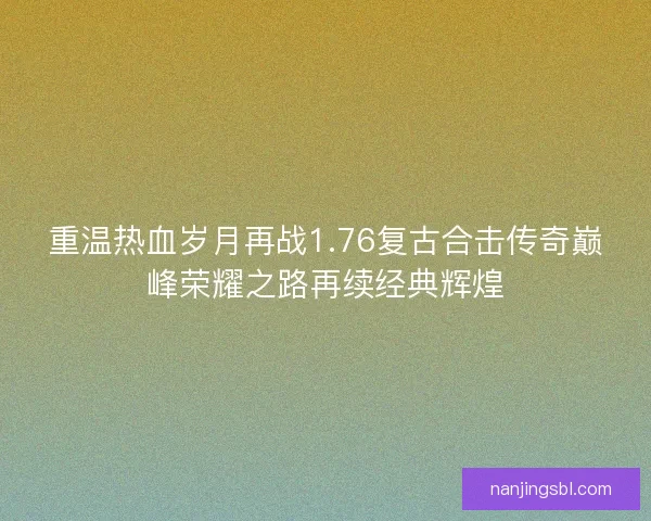 重温热血岁月再战1.76复古合击传奇巅峰荣耀之路再续经典辉煌