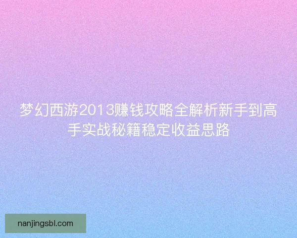 梦幻西游2013赚钱攻略全解析新手到高手实战秘籍稳定收益思路